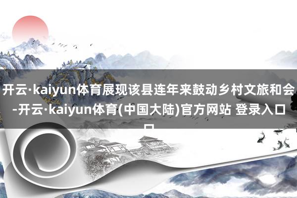 开云·kaiyun体育展现该县连年来鼓动乡村文旅和会-开云·kaiyun体育(中国大陆)官方网站 登录入口